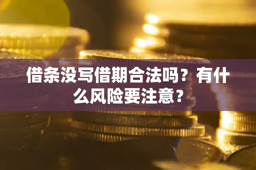 武汉借条没写借期合法吗？有什么风险要注意？