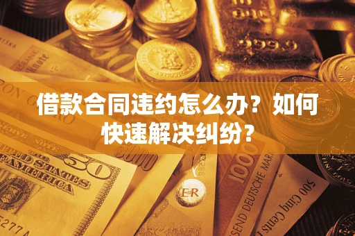 武汉借款合同违约怎么办？如何快速解决纠纷？