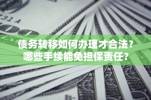 武汉债务转移如何办理才合法？哪些手续能免担保责任？