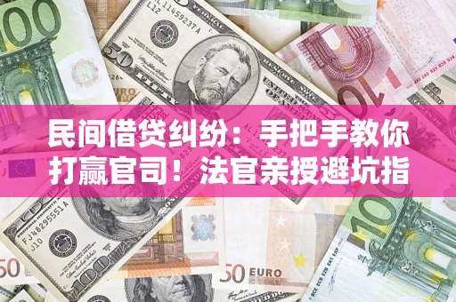 武汉民间借贷纠纷：手把手教你打赢官司！法官亲授避坑指南