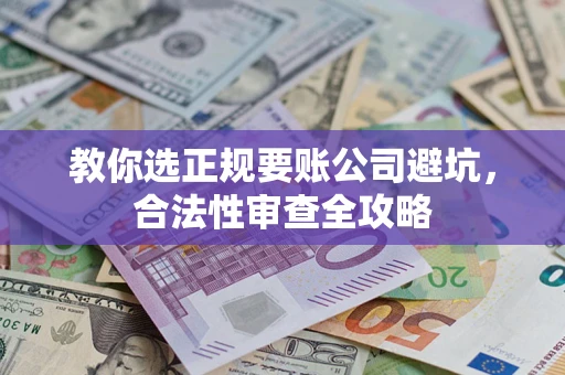 武汉教你选正规要账公司避坑，合法性审查全攻略
