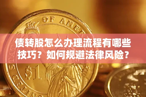 武汉债转股怎么办理流程有哪些技巧？如何规避法律风险？