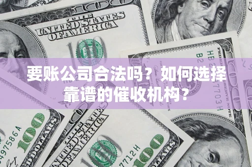 武汉要账公司合法吗？如何选择靠谱的催收机构？