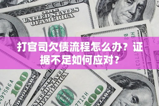 武汉打官司欠债流程怎么办？证据不足如何应对？