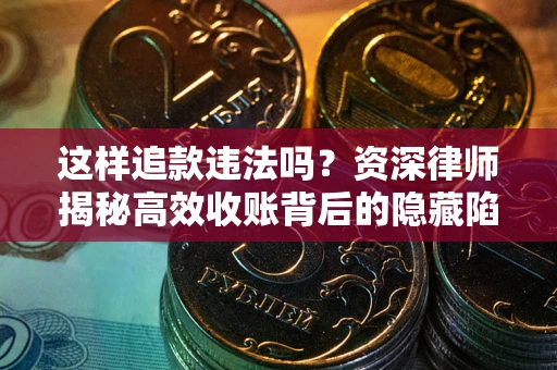 武汉这样追款违法吗？资深律师揭秘高效收账背后的隐藏陷阱