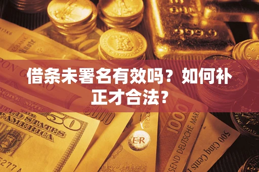武汉借条未署名有效吗？如何补正才合法？