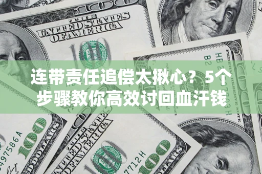 武汉连带责任追偿太揪心？5个步骤教你高效讨回血汗钱