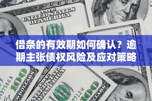 武汉借条的有效期如何确认？逾期主张债权风险及应对策略？
