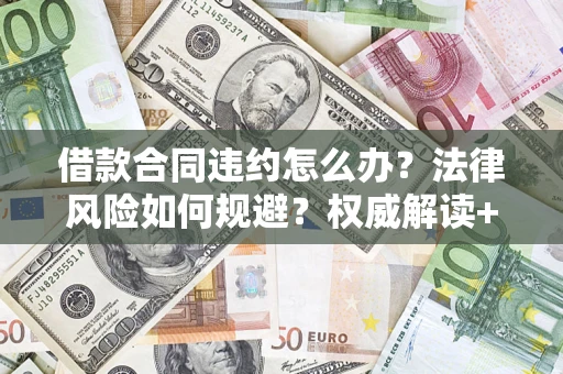 武汉借款合同违约怎么办?法律风险如何规避?权威解读+实用指南 武汉借款合同违约怎么办?法律风险如何规避?权威解读+实用指南