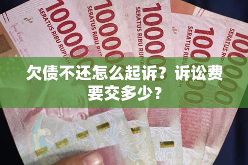武汉欠债不还怎么起诉？诉讼费要交多少？