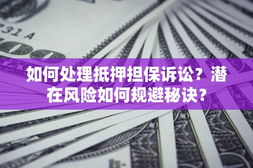 武汉如何处理抵押担保诉讼？潜在风险如何规避秘诀？