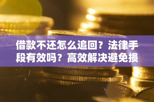 武汉借款不还怎么追回？法律手段有效吗？高效解决避免损失