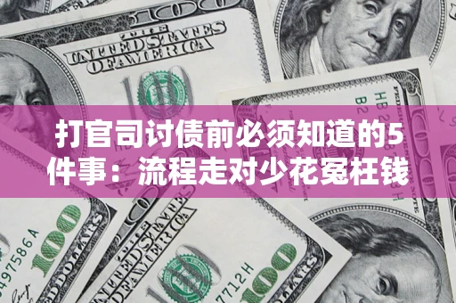 武汉打官司讨债前必须知道的5件事：流程走对少花冤枉钱