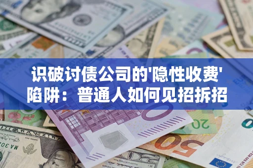 武汉识破讨债公司的'隐性收费'陷阱：普通人如何见招拆招？