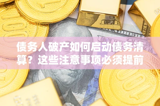武汉债务人破产如何启动债务清算？这些注意事项必须提前知道