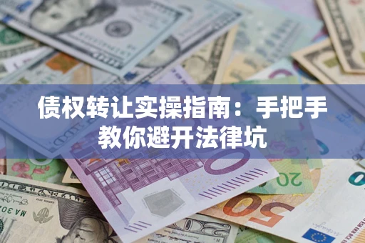 武汉债权转让实操指南：手把手教你避开法律坑