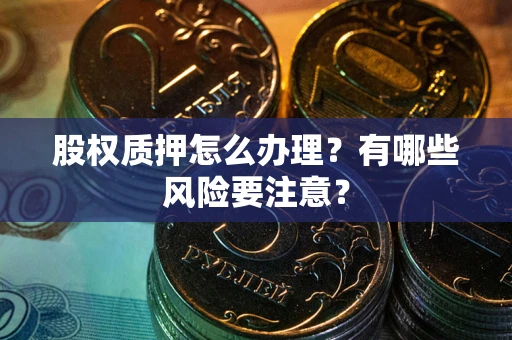 武汉股权质押怎么办理？有哪些风险要注意？