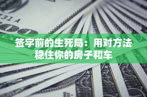 武汉签字前的生死局：用对方法稳住你的房子和车