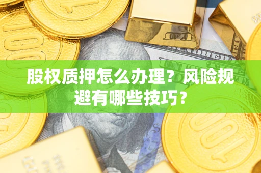 武汉股权质押怎么办理？风险规避有哪些技巧？