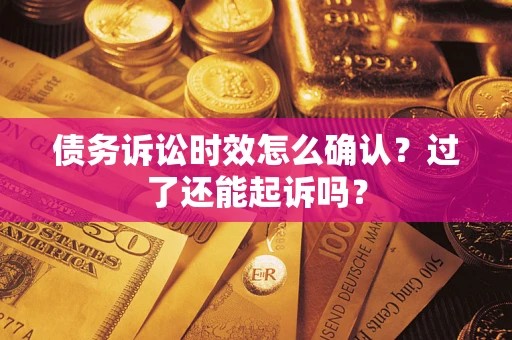 武汉债务诉讼时效怎么确认？过了还能起诉吗？
