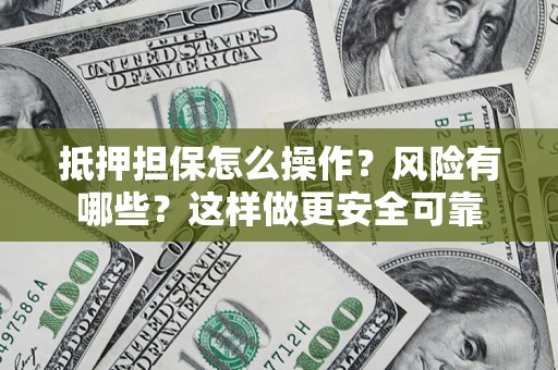 武汉抵押担保怎么操作？风险有哪些？这样做更安全可靠