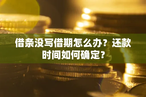 武汉借条没写借期怎么办？还款时间如何确定？