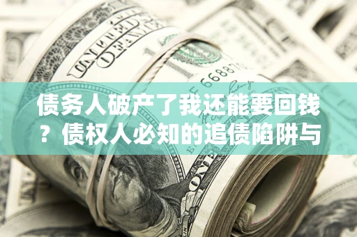 武汉债务人破产了我还能要回钱？债权人必知的追债陷阱与破局之道