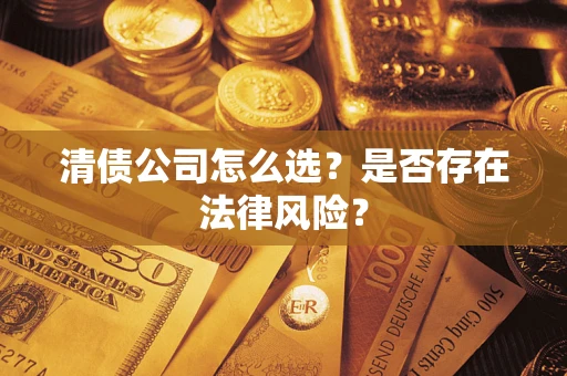 武汉清债公司怎么选？是否存在法律风险？