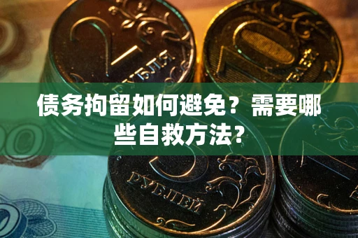 武汉债务拘留如何避免？需要哪些自救方法？