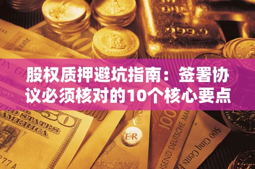 武汉股权质押避坑指南：签署协议必须核对的10个核心要点
