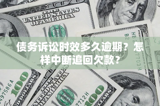 武汉债务诉讼时效多久逾期？怎样中断追回欠款？
