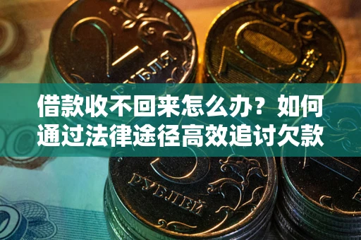 武汉借款收不回来怎么办?如何通过法律途径高效追讨欠款? 武汉借款收不回来怎么办?如何通过法律途径高效追讨欠款?