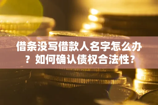 武汉借条没写借款人名字怎么办？如何确认债权合法性？