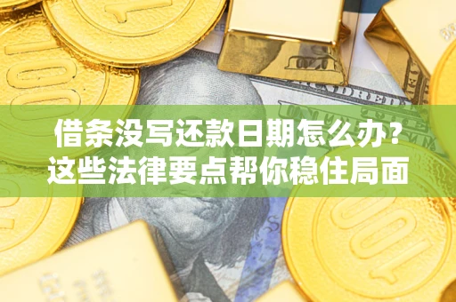 武汉借条没写还款日期怎么办？这些法律要点帮你稳住局面