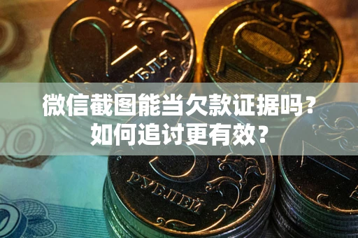 武汉微信截图能当欠款证据吗？如何追讨更有效？