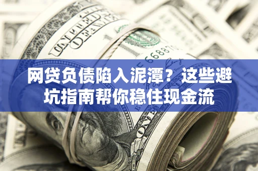 武汉网贷负债陷入泥潭？这些避坑指南帮你稳住现金流