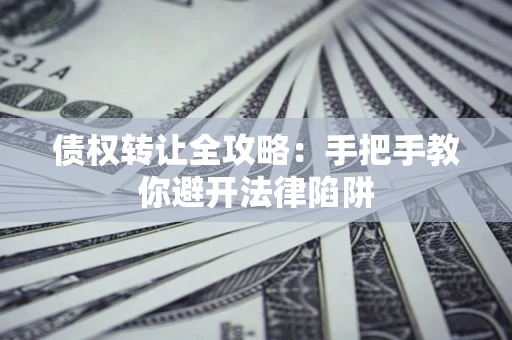 武汉债权转让全攻略：手把手教你避开法律陷阱