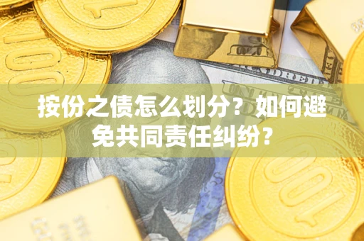 武汉按份之债怎么划分？如何避免共同责任纠纷？