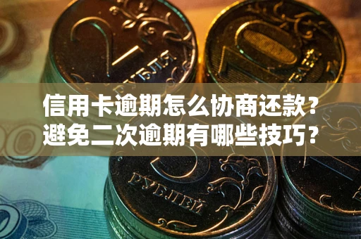 武汉信用卡逾期怎么协商还款？避免二次逾期有哪些技巧？