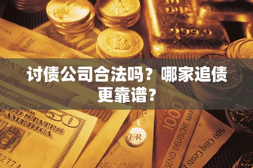 武汉讨债公司合法吗？哪家追债更靠谱？
