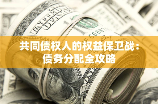 武汉共同债权人的权益保卫战：债务分配全攻略