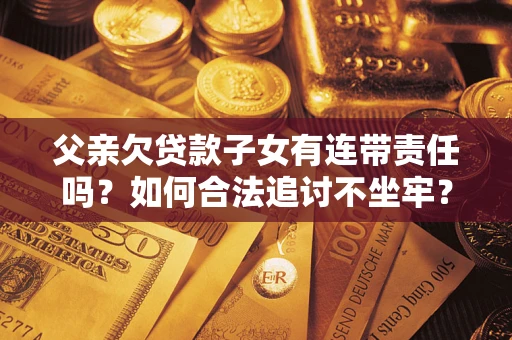 武汉父亲欠贷款子女有连带责任吗？如何合法追讨不坐牢？