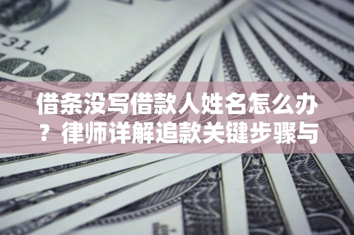 武汉借条没写借款人姓名怎么办？律师详解追款关键步骤与证据链构建