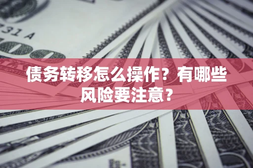 武汉债务转移怎么操作？有哪些风险要注意？