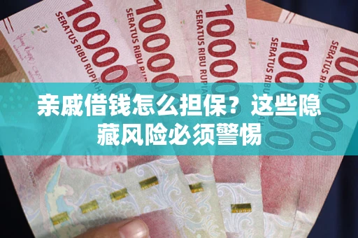 武汉亲戚借钱怎么担保？这些隐藏风险必须警惕