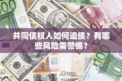 武汉共同债权人如何追债？有哪些风险需警惕？