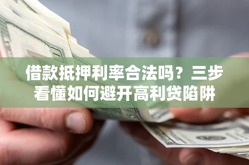 武汉借款抵押利率合法吗？三步看懂如何避开高利贷陷阱