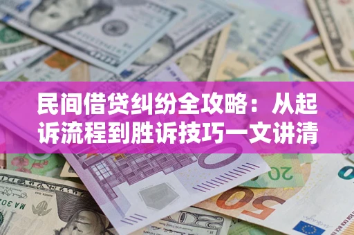 武汉民间借贷纠纷全攻略：从起诉流程到胜诉技巧一文讲清