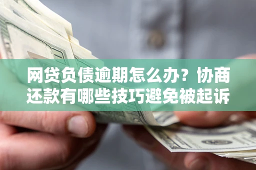 武汉网贷负债逾期怎么办？协商还款有哪些技巧避免被起诉？