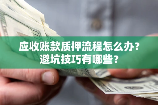 武汉应收账款质押流程怎么办？避坑技巧有哪些？